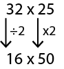 32 x 25 is adjusted, using 2 as a factor, and is rewritten as 16 x 50.